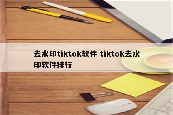 去水印tiktok软件 tiktok去水印软件排行