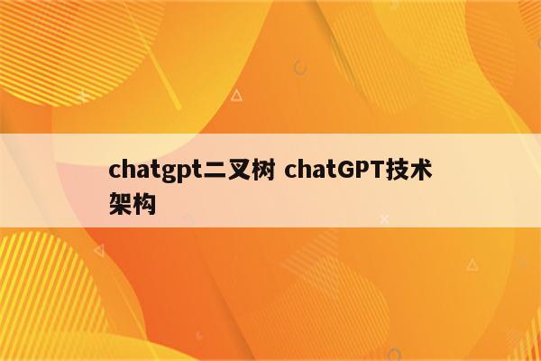 chatgpt二叉树 chatGPT技术架构