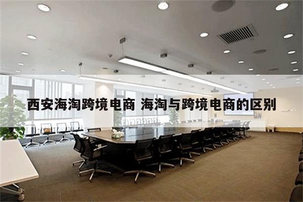 西安海淘跨境电商 海淘与跨境电商的区别