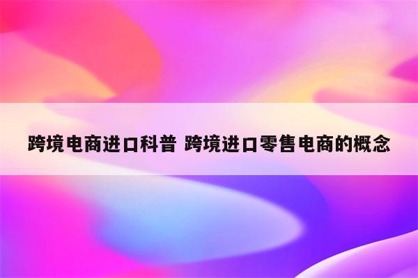 跨境电商进口科普 跨境进口零售电商的概念