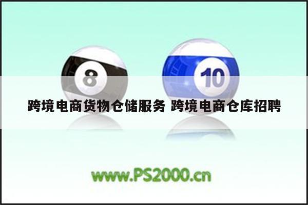 跨境电商货物仓储服务 跨境电商仓库招聘