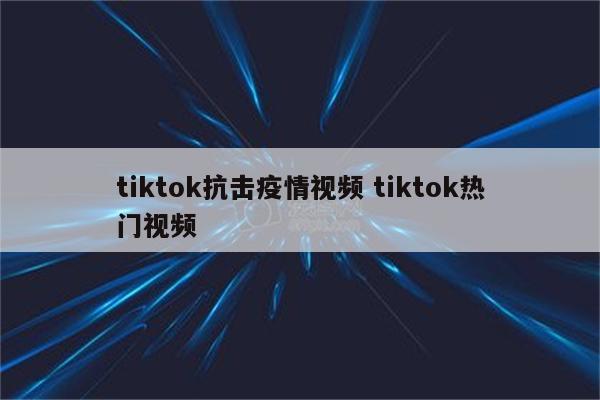 tiktok抗击疫情视频 tiktok热门视频