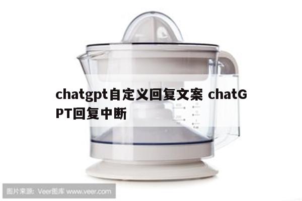 chatgpt自定义回复文案 chatGPT回复中断