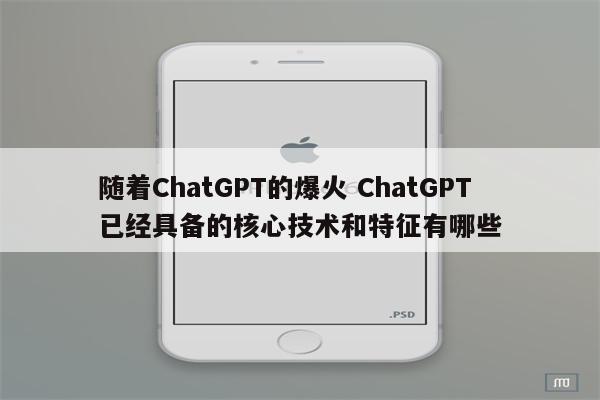 随着ChatGPT的爆火 ChatGPT已经具备的核心技术和特征有哪些