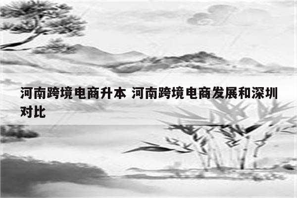 河南跨境电商升本 河南跨境电商发展和深圳对比
