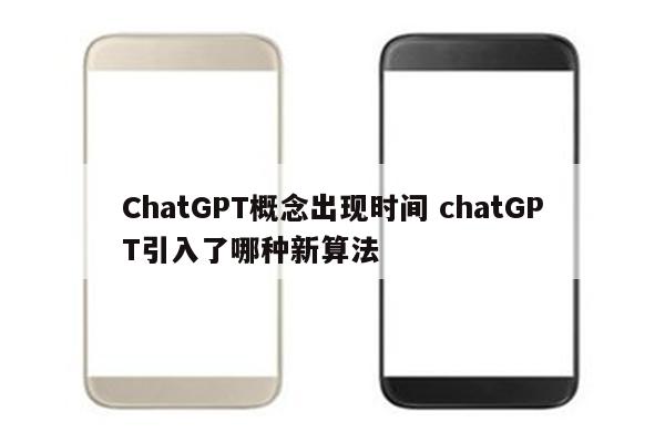 ChatGPT概念出现时间 chatGPT引入了哪种新算法