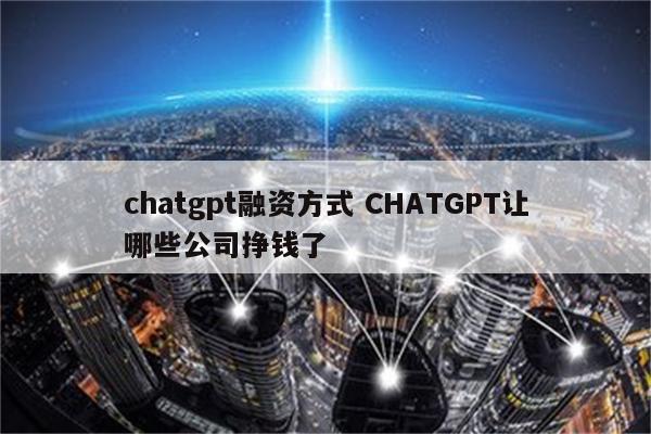 chatgpt融资方式 CHATGPT让哪些公司挣钱了