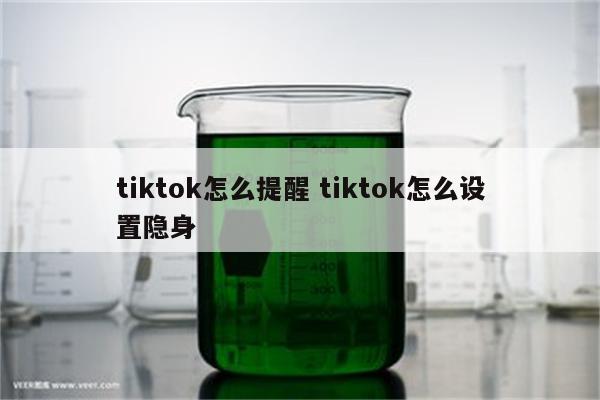 tiktok怎么提醒 tiktok怎么设置隐身