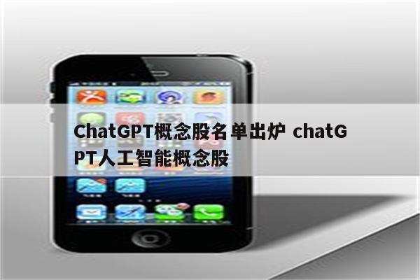 ChatGPT概念股名单出炉 chatGPT人工智能概念股
