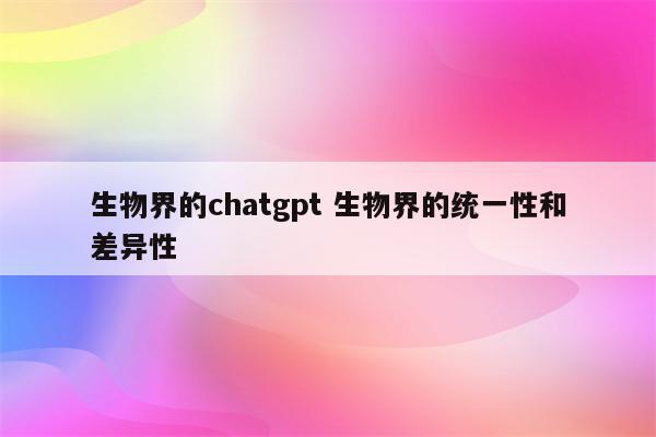 生物界的chatgpt 生物界的统一性和差异性