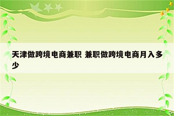 天津做跨境电商兼职 兼职做跨境电商月入多少