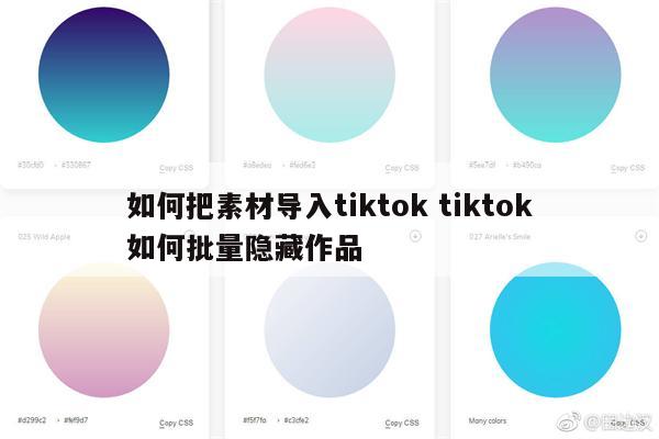 如何把素材导入tiktok tiktok如何批量隐藏作品