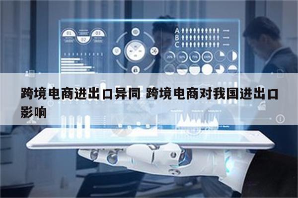 跨境电商进出口异同 跨境电商对我国进出口影响