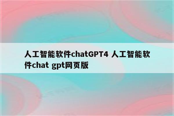 人工智能软件chatGPT4 人工智能软件chat gpt网页版