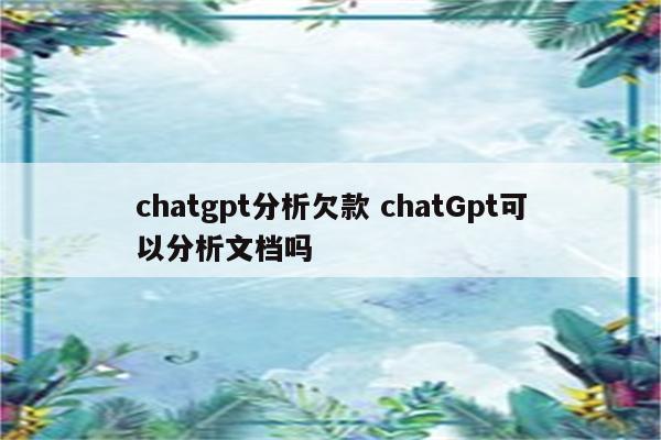 chatgpt分析欠款 chatGpt可以分析文档吗
