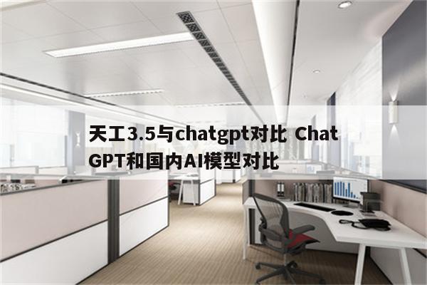 天工3.5与chatgpt对比 ChatGPT和国内AI模型对比