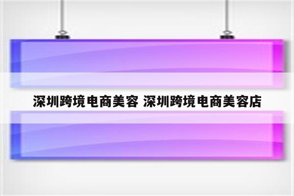 深圳跨境电商美容 深圳跨境电商美容店