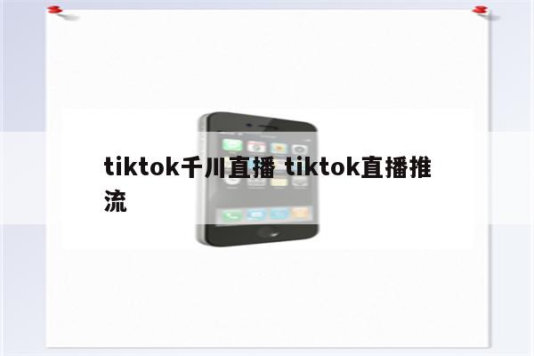 tiktok千川直播 tiktok直播推流