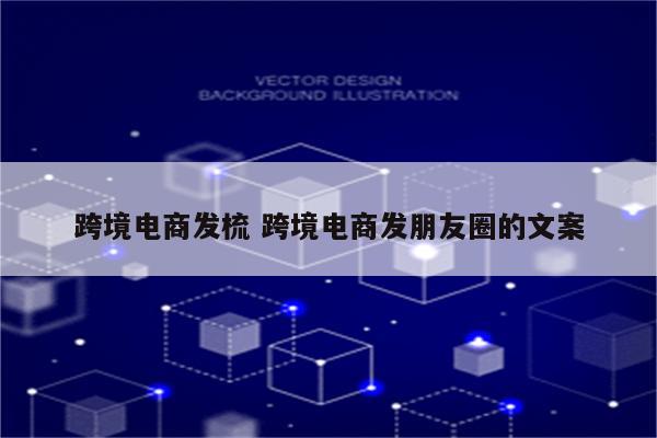 跨境电商发梳 跨境电商发朋友圈的文案