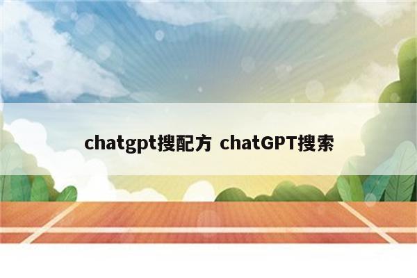 chatgpt搜配方 chatGPT搜索