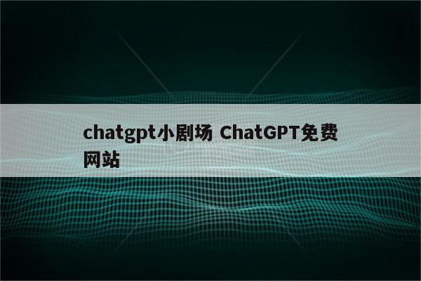 chatgpt小剧场 ChatGPT免费网站