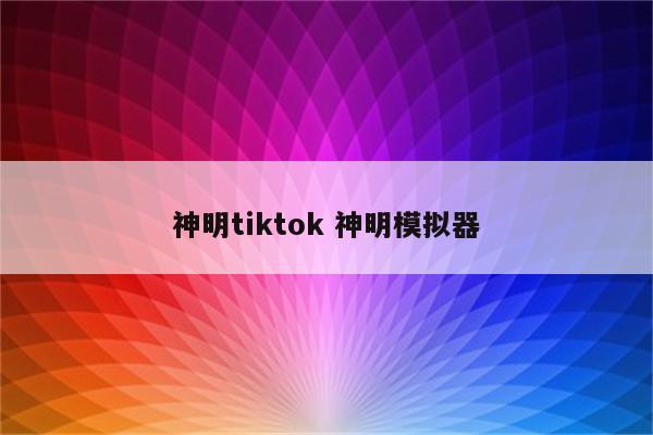 神明tiktok 神明模拟器
