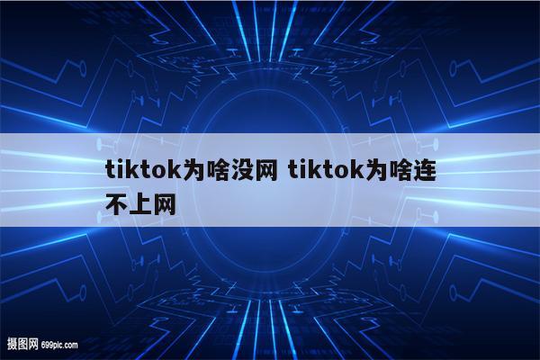 tiktok为啥没网 tiktok为啥连不上网