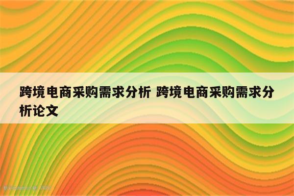 跨境电商采购需求分析 跨境电商采购需求分析论文