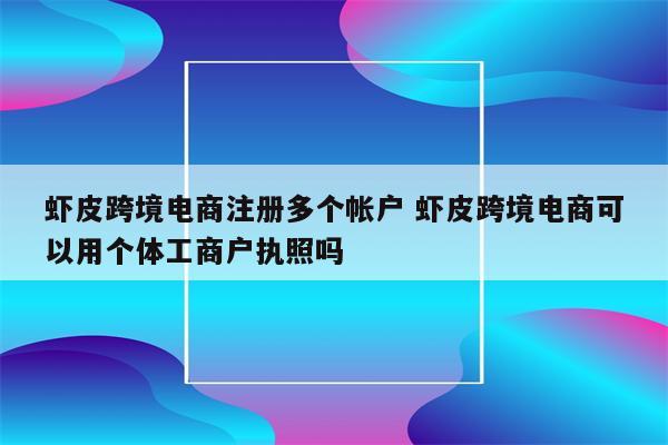 虾皮跨境电商注册多个帐户 虾皮跨境电商可以用个体工商户执照吗