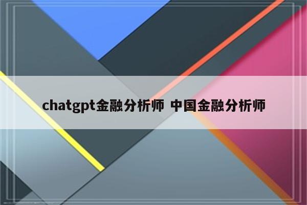 chatgpt金融分析师 中国金融分析师