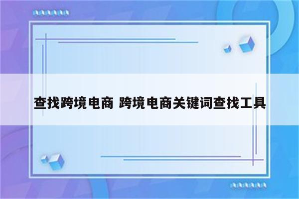 查找跨境电商 跨境电商关键词查找工具
