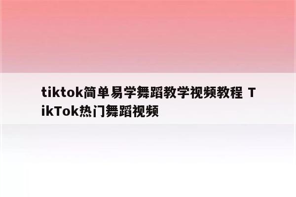 tiktok简单易学舞蹈教学视频教程 TikTok热门舞蹈视频