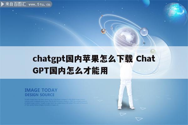 chatgpt国内苹果怎么下载 ChatGPT国内怎么才能用