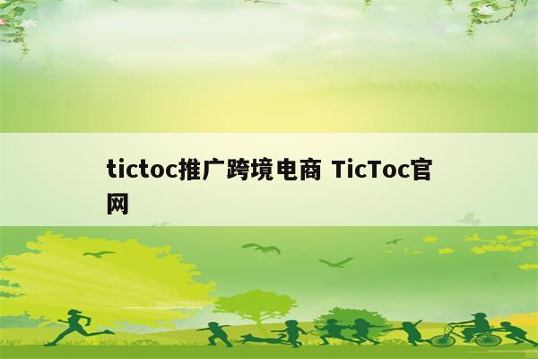 tictoc推广跨境电商 TicToc官网