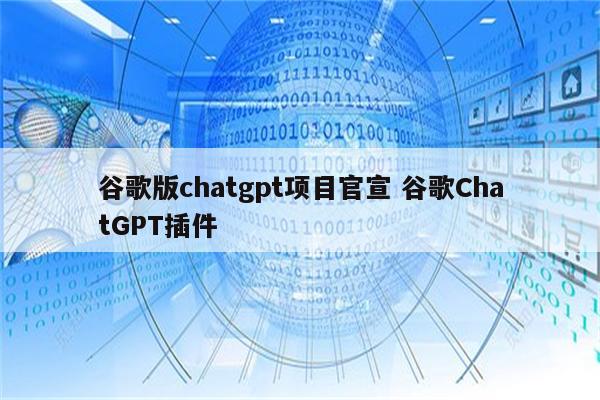 谷歌版chatgpt项目官宣 谷歌ChatGPT插件