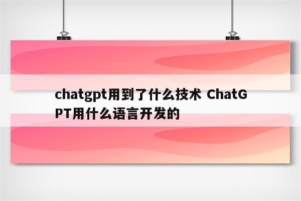 chatgpt用到了什么技术 ChatGPT用什么语言开发的