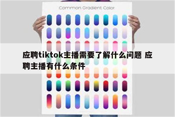 应聘tiktok主播需要了解什么问题 应聘主播有什么条件