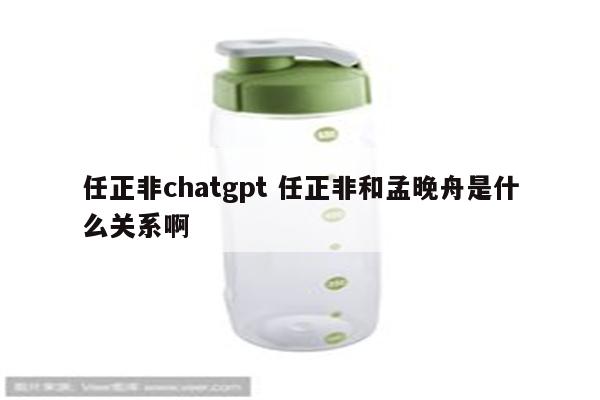 任正非chatgpt 任正非和孟晚舟是什么关系啊
