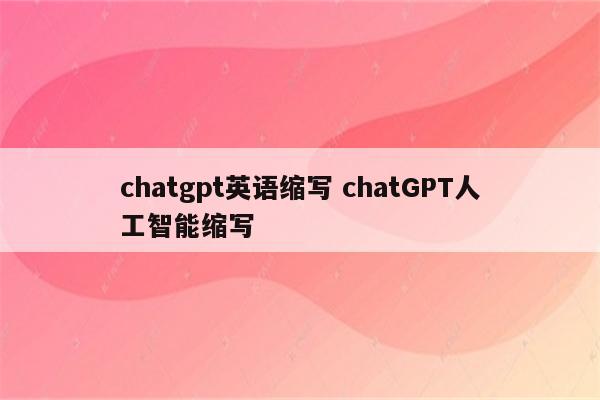chatgpt英语缩写 chatGPT人工智能缩写