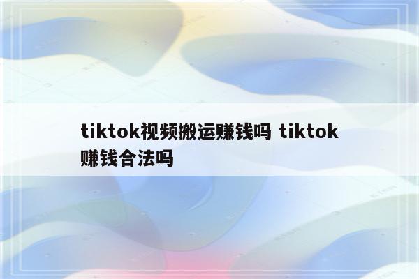 tiktok视频搬运赚钱吗 tiktok赚钱合法吗