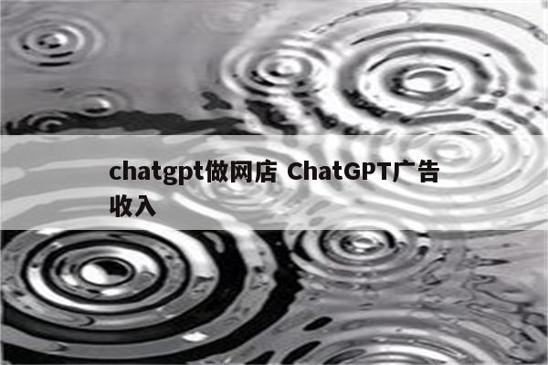 chatgpt做网店 ChatGPT广告收入