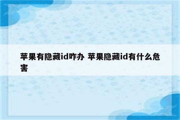 苹果有隐藏id咋办 苹果隐藏id有什么危害