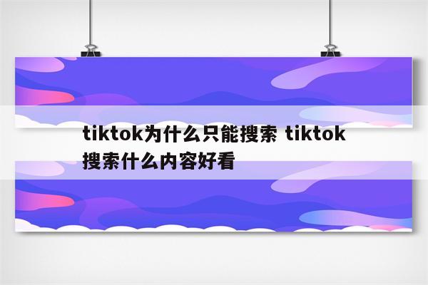 tiktok为什么只能搜索 tiktok搜索什么内容好看