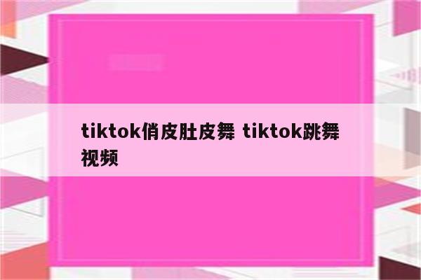 tiktok俏皮肚皮舞 tiktok跳舞视频