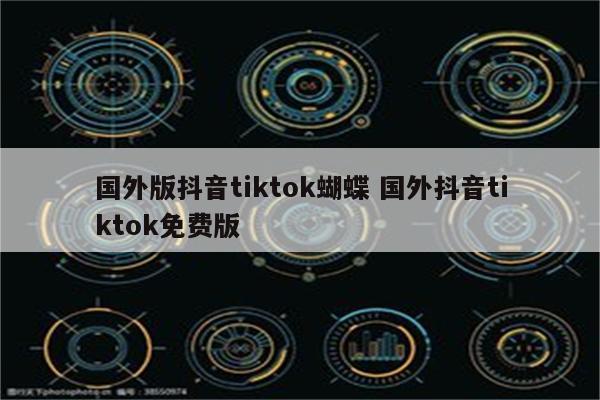 国外版抖音tiktok蝴蝶 国外抖音tiktok免费版