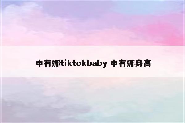 申有娜tiktokbaby 申有娜身高
