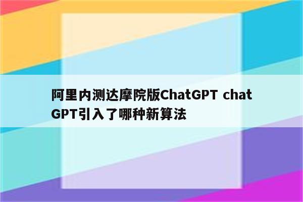 阿里内测达摩院版ChatGPT chatGPT引入了哪种新算法