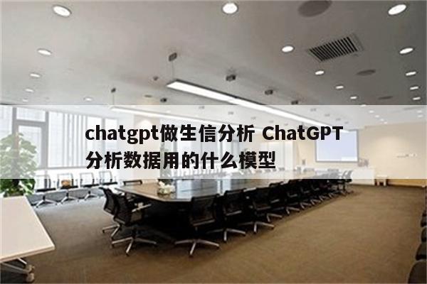chatgpt做生信分析 ChatGPT分析数据用的什么模型