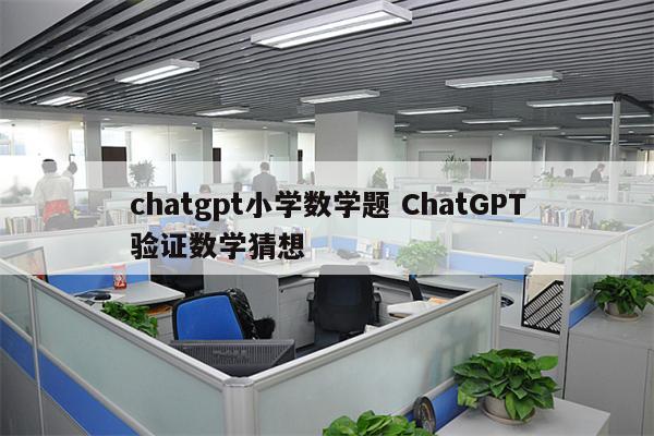 chatgpt小学数学题 ChatGPT验证数学猜想