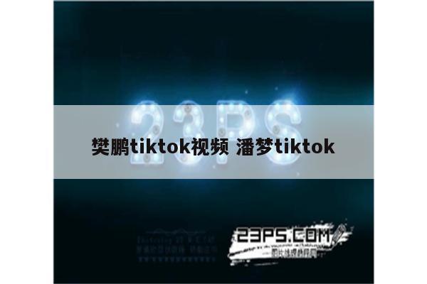 樊鹏tiktok视频 潘梦tiktok